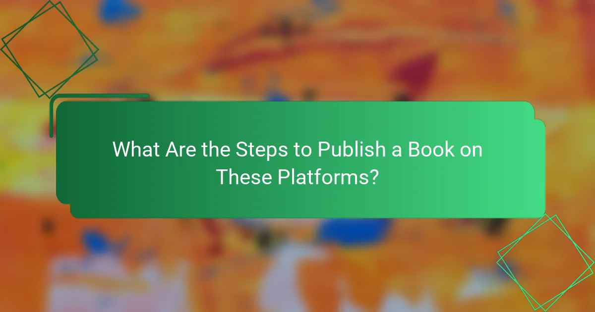 What Are the Steps to Publish a Book on These Platforms?